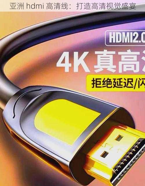 亚洲 hdmi 高清线：打造高清视觉盛宴