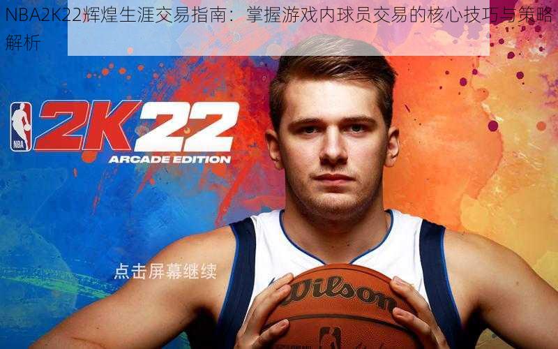 NBA2K22辉煌生涯交易指南：掌握游戏内球员交易的核心技巧与策略解析