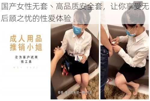 国产女性无套丶高品质安全套，让你享受无后顾之忧的性爱体验