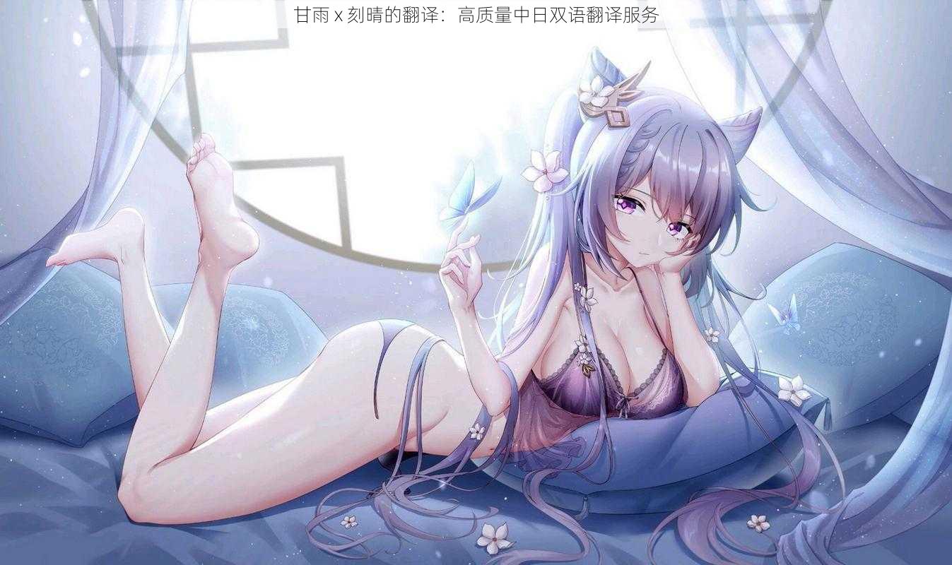 甘雨 x 刻晴的翻译：高质量中日双语翻译服务