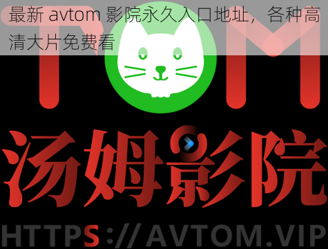 最新 avtom 影院永久入口地址，各种高清大片免费看