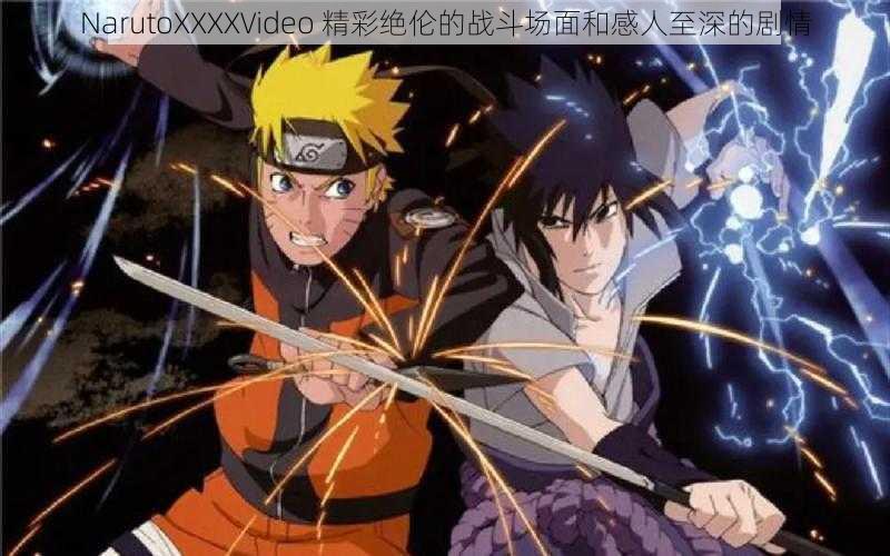 NarutoXXXXVideo 精彩绝伦的战斗场面和感人至深的剧情