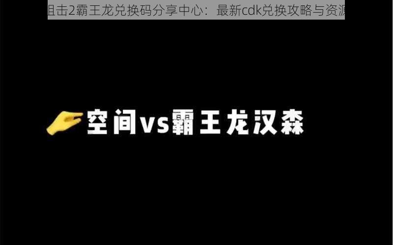 生死狙击2霸王龙兑换码分享中心：最新cdk兑换攻略与资源速递