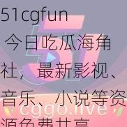 51cgfun 今日吃瓜海角社，最新影视、音乐、小说等资源免费共享