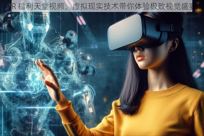 VR 福利天堂视频，虚拟现实技术带你体验极致视觉盛宴