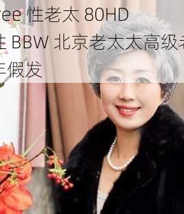 free 性老太 80HD 性 BBW 北京老太太高级老年假发