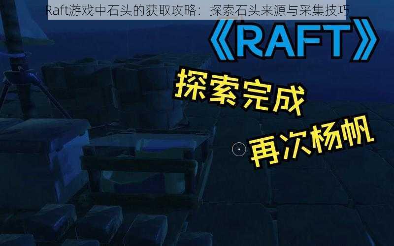 Raft游戏中石头的获取攻略：探索石头来源与采集技巧