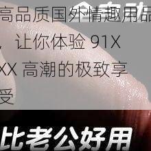 高品质国外情趣用品，让你体验 91XXX 高潮的极致享受