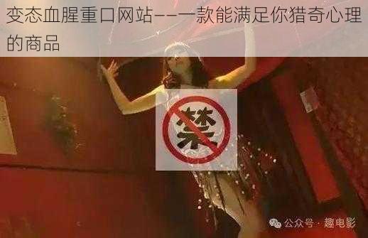 变态血腥重口网站——一款能满足你猎奇心理的商品