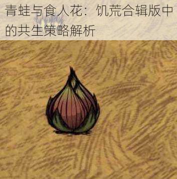 青蛙与食人花：饥荒合辑版中的共生策略解析