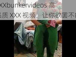 XXXbunkervideos 高品质 XXX 视频，让你欲罢不能